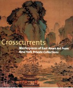 CROSSCURRENTS  MASTERPIECES OF EAST ASIAN ART FROM NWE YORK PRIVATE COLLECTIONS