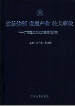 改革体制 发展产业 壮大事业 广东建设文化大省理论探索