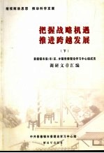 把握战略机遇 推进跨越发展 下 景德镇市县（市）区、乡镇党委理论学习中心组成员调研文章汇编