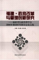 福建·政府改革与管理创新研究：福建省行政管理学会2006年和2007年研讨会论文集