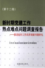 新时期党建工作热点难点问题调查报告：推进组织工作改革创新问题研究 第12卷