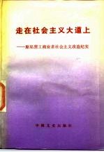 走在社会主义大道上 原私营工商业者社会主义改造纪实