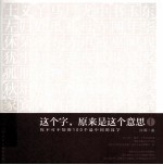 这个字 原来是这个意思 1 你不可不知的100个最中国的汉字