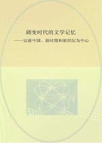 剧变时代的文学记忆 以新中国、新时期和新世纪为中心