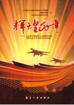 辉煌60年 纪念新中国航空工业创建60周年老同志征文活动获奖作品选编