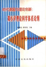 时代课题与理论创新 邓小平理论科学体系论纲