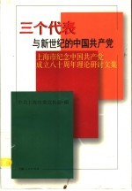 三个代表与新世纪的中国共产党 上海市纪念中国共产党成立八十周年理论研讨文集