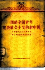 团结全国青年建设社会主义的新中国 中国新民主主义青年团第三次全国代表大会文件