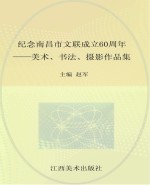 纪念南昌市文联成立60周年 美术、书法、摄影作品集