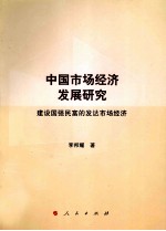 中国市场经济发展研究 建设国强民富的发达市场经济