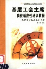 新世纪新阶段工会干部岗位培训教材 基层工会主席岗位适应性培训教程 怎样当好基层工会主席