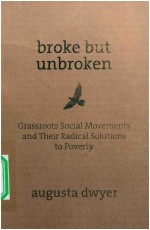 BROKE BUT UNBROKEN GRASSROOTS SOCIAL MOVEMENTS AND THEIR RADICAL SOLUTIONS TO POVERTY