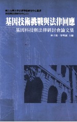 基因技术挑战与法律回应 基因科技与法律研讨会论文集