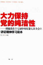 大力保持党的纯洁性 胡锦涛在十七届中央纪委七次全会上讲话精神学习读本