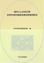 城市之心 红色引擎 玉林市城市基层党建创新案例研究