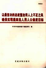 以最坚决的态度整治用人上不正之风 确保实现提高选人用人公信度目标 全国干部监督工作会议文件材料汇编