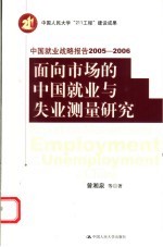 面向市场的中国就业与失业测量研究 中国就业战略报告2005-2006“十五”“211工程”重点学科建设项目成果