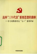 高举“三个代表”重要思想的旗帜 学习胡锦涛同志“七一”重要讲话