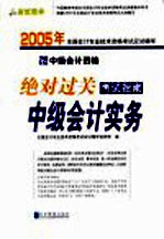 2005年全国会计专业技术资格考试应试精华 绝对过关考试指南 中级会计实务