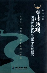 明清时期贵州民族地区社会历史发展研究 以清水江为中心、历史地理的视角