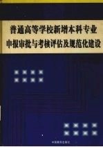 普通高等学校新增本科专业申报审批与考核评估及规范化建设工作手册  第1卷