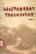 社会主义市场经济条件下军队思想政治工作探索