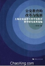 公安教育的改革与发展 上海公安高等专科学校教育科学研究成果选编