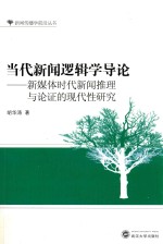 当代新闻逻辑学导论  新媒体时代新闻推理与论证的现代性研究