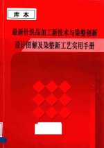 最新针织品加工新技术与染整创新设计图解及染整新工艺实用手册  第1卷