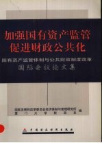 加强国有资产监管 促进财政公共化 国有资产监管体制与公共财政制度改革国际会议论文集