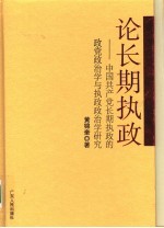 论长期执政  中国共产党长期执政的政党政治学与执政政治学研究