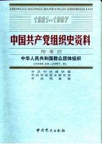 中国共产党组织史资料 附卷4 中华人民共和国群众团体组织 1949.10-1997.9