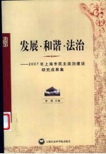 发展·和谐·法治 2007年上海市民主政治建设研究成果集