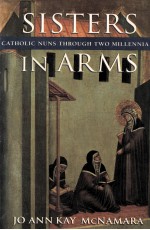 SISTERS IN ARMS CATHOLIC NUNS THROUGH TWO MILLENNIA