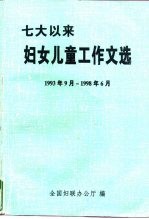 七大以来妇女儿童工作文选 1993年9月-1998年6月