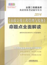 2014全国二级建造师执业资格考试辅导用书：《市政公用工程管理与实务命题点全面解读