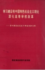 学习建设有中国特色社会主义理论深化高等学校改革 第4期 高校党政干部培训班专辑