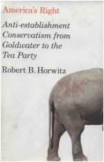 AMERICA＇S RIGHT ANTI-ESTABLISHMENT CONSERVATISM FROM GOLDWATER TO THE TEA PARTY