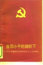 在邓小平的旗帜下 学习邓小平建设有中国特色社会主义的理论