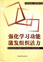 强化学习功能 激发组织活力 中央国家机关创建学习型党支部工作征文汇编