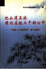 把公道正派镌刻在组工干部心中 “树组工干部形象”征文选粹