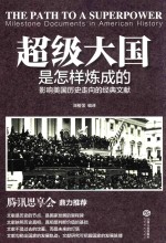 超级大国是怎样炼成的 影响美国历史走向的经典文献=THE PATHTO A SUPERPOWER MILESTONE DOCUMENTS IN AMERICAN HISTORY