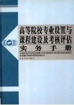 高等院校专业设置与课程建设及考核评估实务手册 第1卷