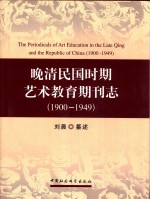 晚清民国时期艺术教育期刊志 1900-1949=The periodicals of art education in the Late Qing and the Republic of China