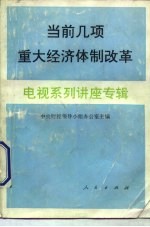 当前几项重大经济体制改革电视系列讲座专辑