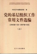 党的基层组织工作常用文件选编（2002年11月-2007年10月） 上