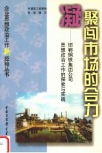 凝聚闯市场的合力 邯郸钢铁集团公司思想政治工作的探索与实践