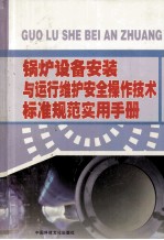 锅炉设备安装与运行维护安全操作技术标准规范实用手册 第1卷