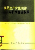 商品生产价值规律与扩大企业权限 社会主义经济中价值规律问题文章选编