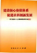 建设核心价值体系 促进社科创新发展：学习党的十七大精神理论研讨会文集